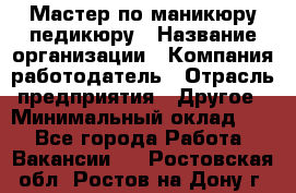 Мастер по маникюру-педикюру › Название организации ­ Компания-работодатель › Отрасль предприятия ­ Другое › Минимальный оклад ­ 1 - Все города Работа » Вакансии   . Ростовская обл.,Ростов-на-Дону г.